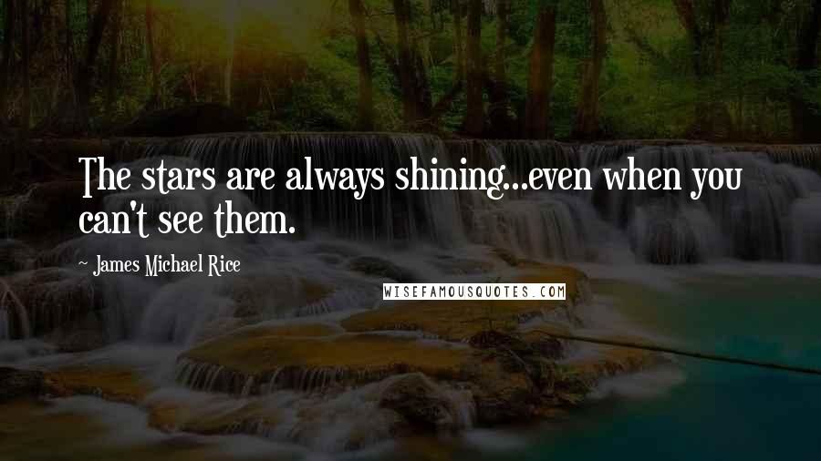 James Michael Rice Quotes: The stars are always shining...even when you can't see them.