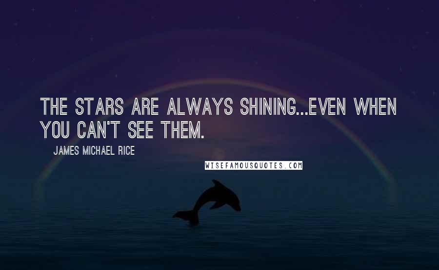 James Michael Rice Quotes: The stars are always shining...even when you can't see them.