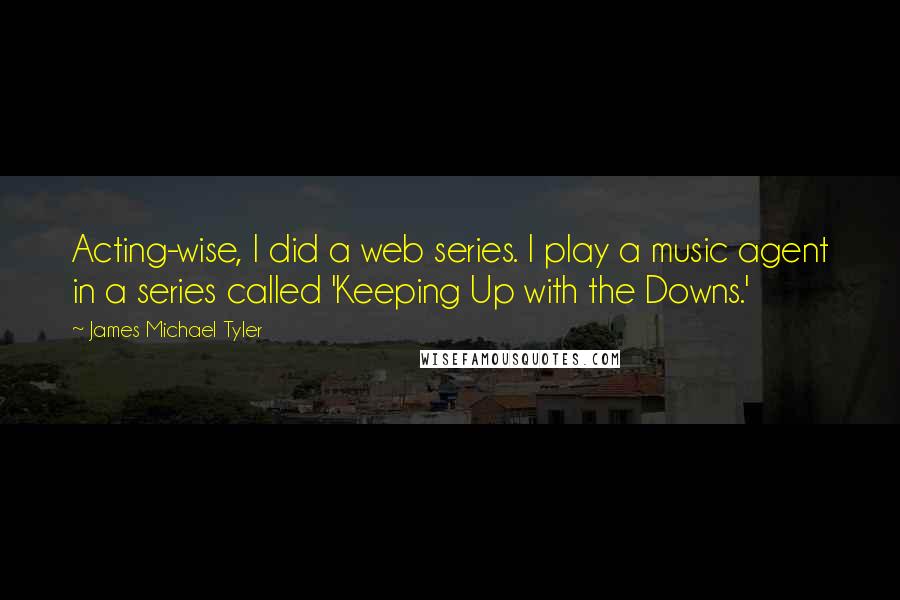 James Michael Tyler Quotes: Acting-wise, I did a web series. I play a music agent in a series called 'Keeping Up with the Downs.'