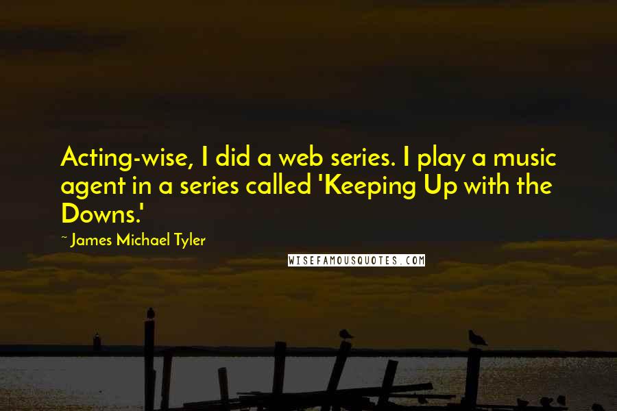 James Michael Tyler Quotes: Acting-wise, I did a web series. I play a music agent in a series called 'Keeping Up with the Downs.'