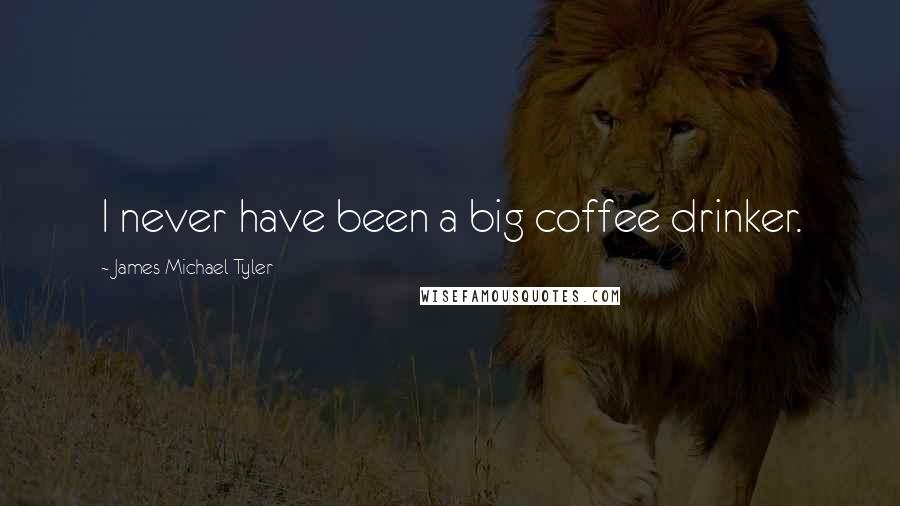 James Michael Tyler Quotes: I never have been a big coffee drinker.