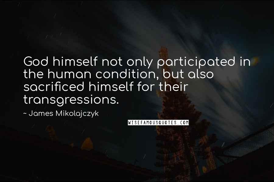 James Mikolajczyk Quotes: God himself not only participated in the human condition, but also sacrificed himself for their transgressions.