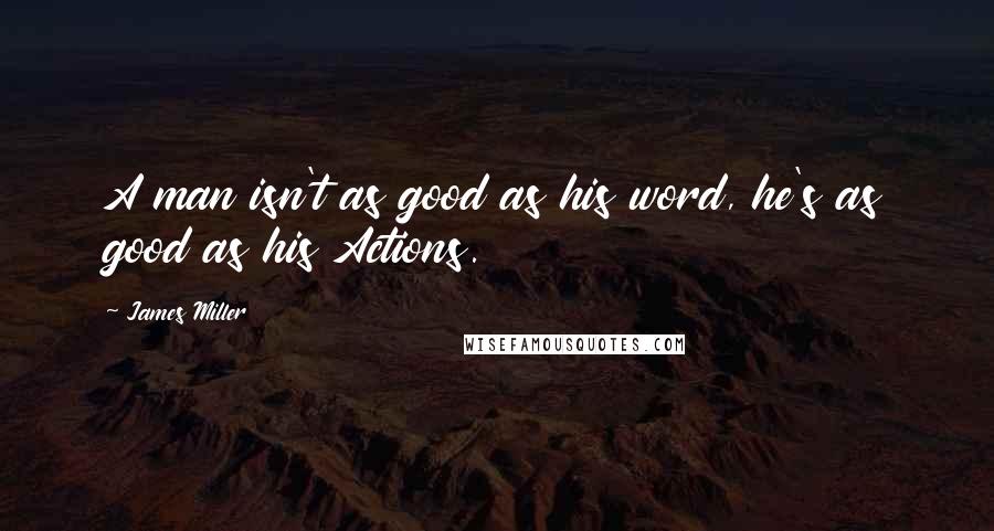 James Miller Quotes: A man isn't as good as his word, he's as good as his Actions.