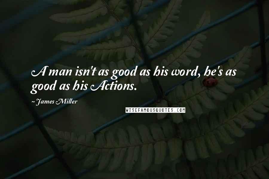 James Miller Quotes: A man isn't as good as his word, he's as good as his Actions.