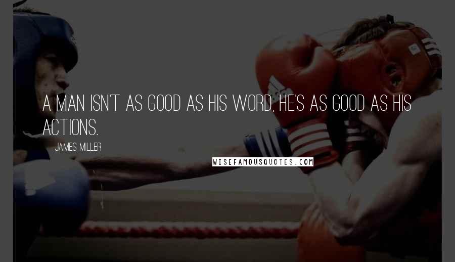 James Miller Quotes: A man isn't as good as his word, he's as good as his Actions.