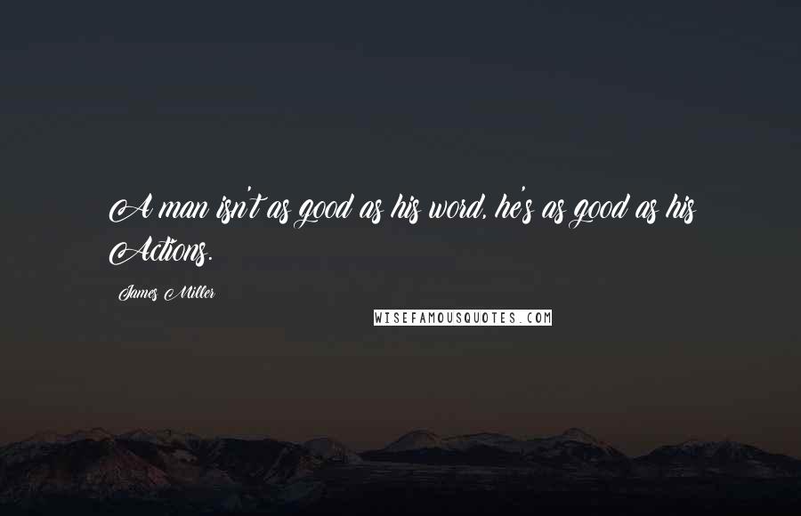 James Miller Quotes: A man isn't as good as his word, he's as good as his Actions.