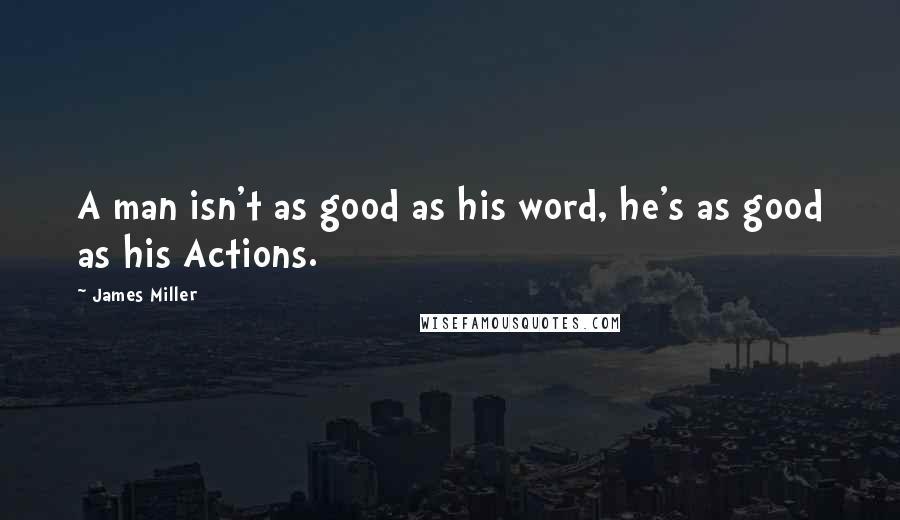 James Miller Quotes: A man isn't as good as his word, he's as good as his Actions.