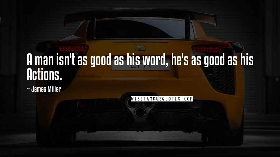 James Miller Quotes: A man isn't as good as his word, he's as good as his Actions.