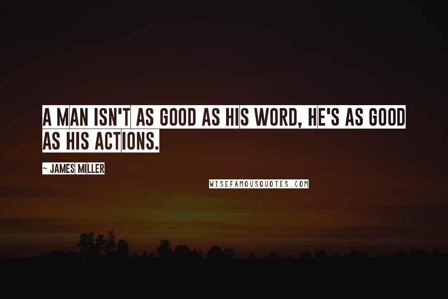 James Miller Quotes: A man isn't as good as his word, he's as good as his Actions.