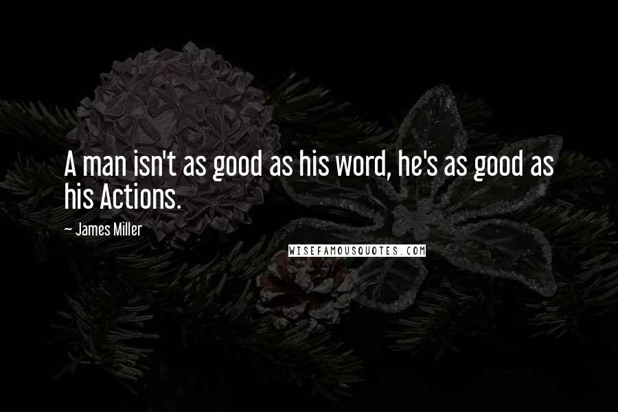 James Miller Quotes: A man isn't as good as his word, he's as good as his Actions.