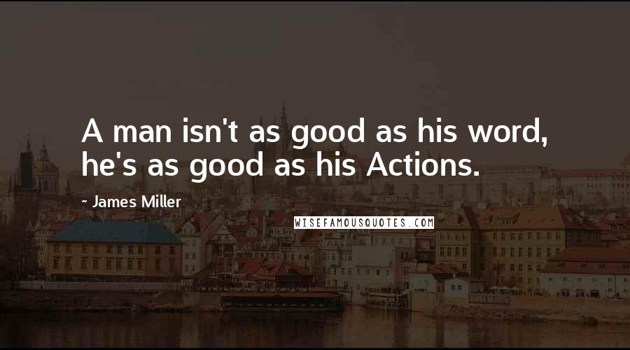 James Miller Quotes: A man isn't as good as his word, he's as good as his Actions.