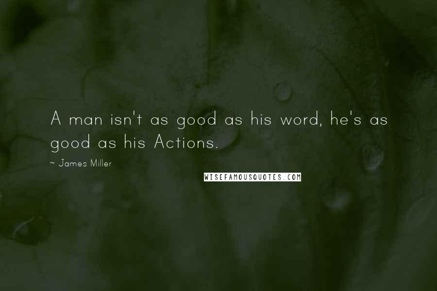 James Miller Quotes: A man isn't as good as his word, he's as good as his Actions.