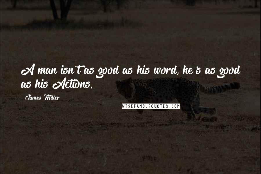 James Miller Quotes: A man isn't as good as his word, he's as good as his Actions.