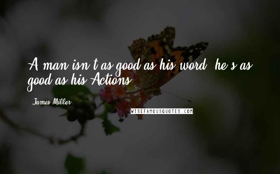 James Miller Quotes: A man isn't as good as his word, he's as good as his Actions.