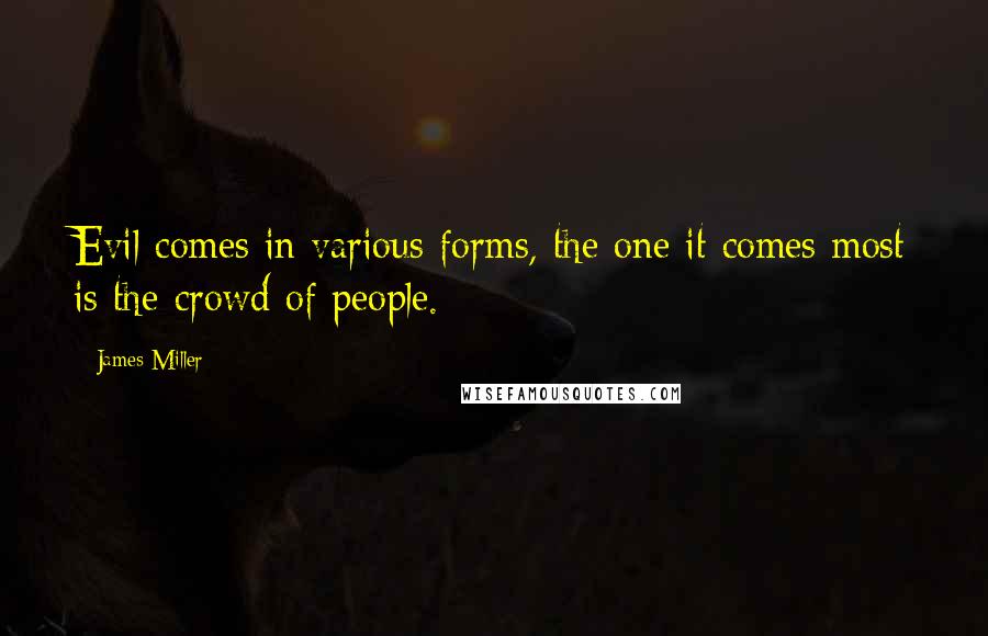 James Miller Quotes: Evil comes in various forms, the one it comes most is the crowd of people.