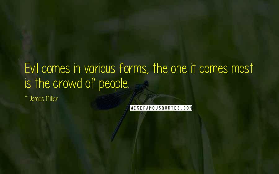 James Miller Quotes: Evil comes in various forms, the one it comes most is the crowd of people.