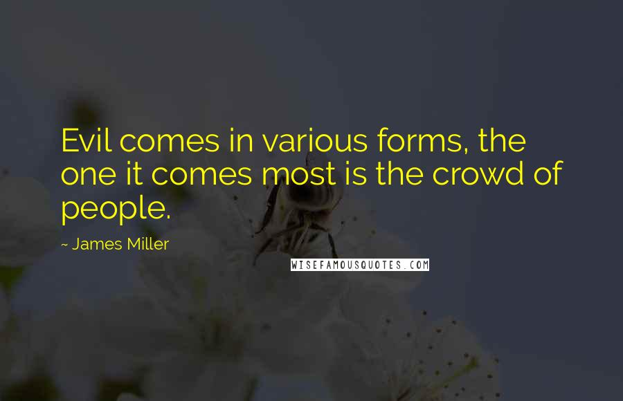 James Miller Quotes: Evil comes in various forms, the one it comes most is the crowd of people.