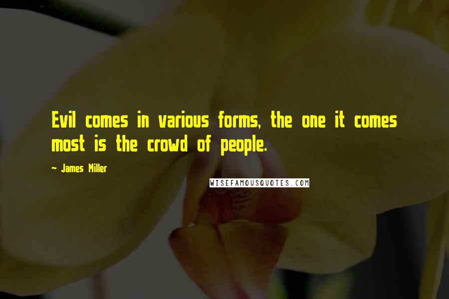 James Miller Quotes: Evil comes in various forms, the one it comes most is the crowd of people.