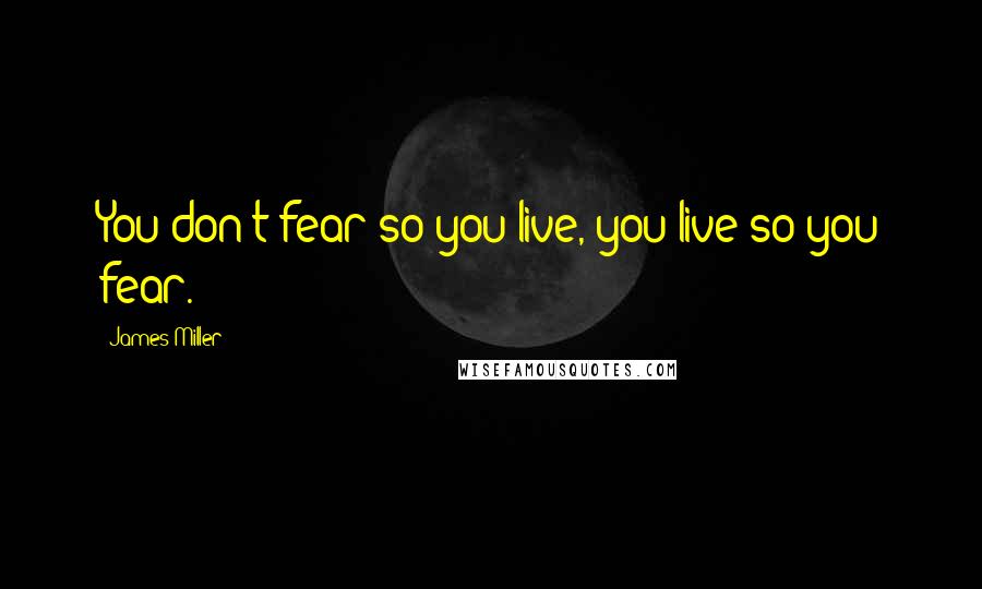 James Miller Quotes: You don't fear so you live, you live so you fear.
