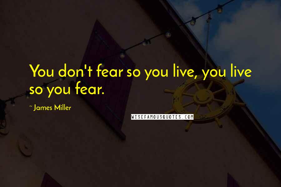 James Miller Quotes: You don't fear so you live, you live so you fear.