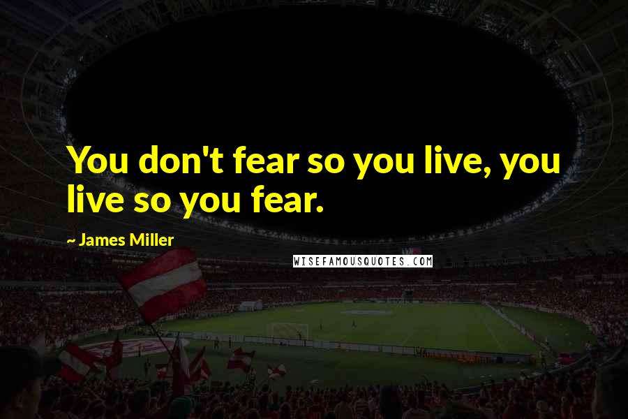 James Miller Quotes: You don't fear so you live, you live so you fear.