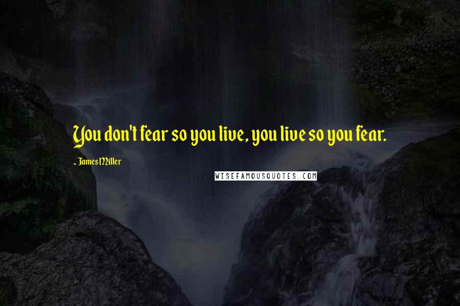 James Miller Quotes: You don't fear so you live, you live so you fear.