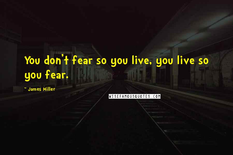 James Miller Quotes: You don't fear so you live, you live so you fear.