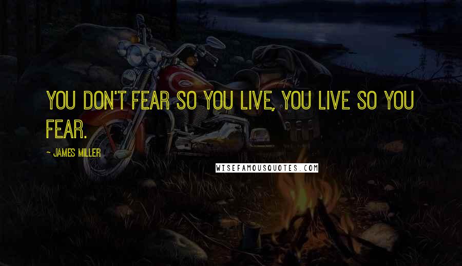 James Miller Quotes: You don't fear so you live, you live so you fear.