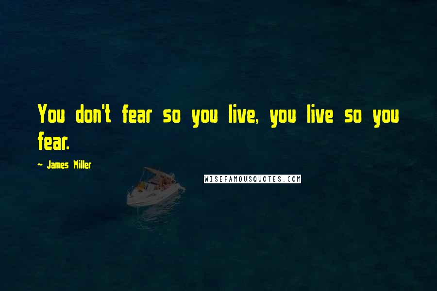 James Miller Quotes: You don't fear so you live, you live so you fear.