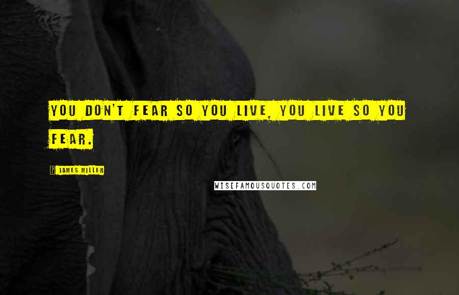 James Miller Quotes: You don't fear so you live, you live so you fear.