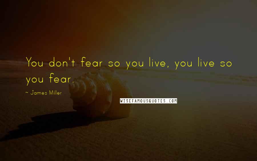 James Miller Quotes: You don't fear so you live, you live so you fear.