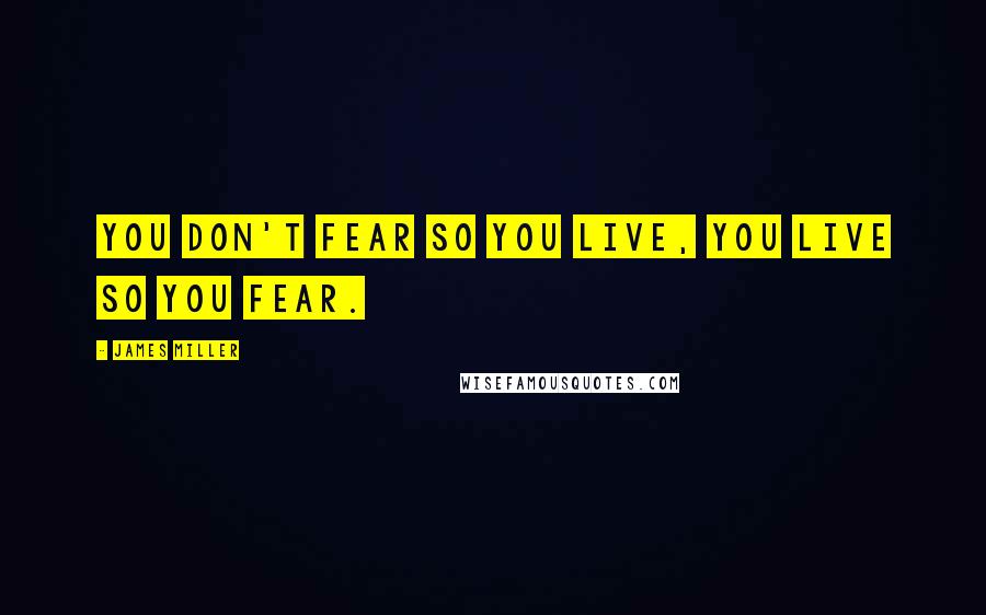 James Miller Quotes: You don't fear so you live, you live so you fear.