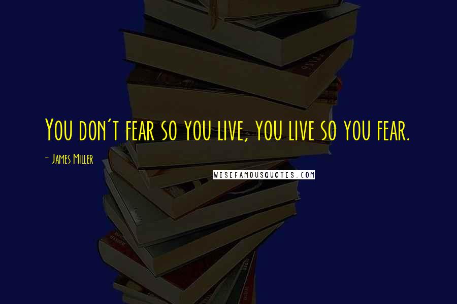 James Miller Quotes: You don't fear so you live, you live so you fear.