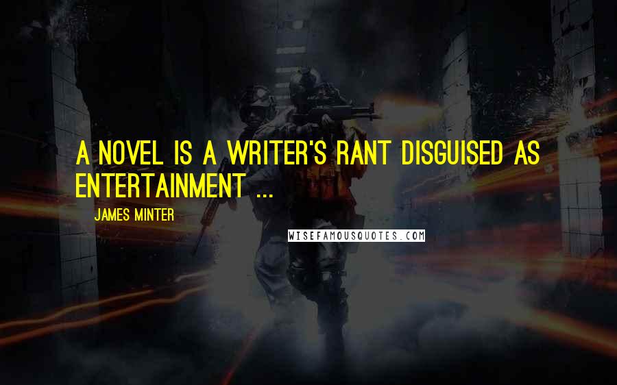 James Minter Quotes: A novel is a writer's rant disguised as entertainment ...