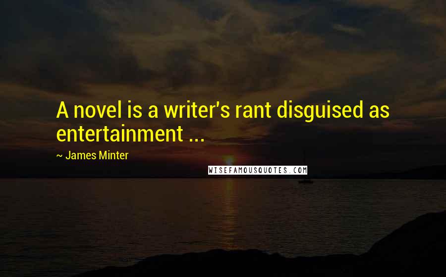 James Minter Quotes: A novel is a writer's rant disguised as entertainment ...