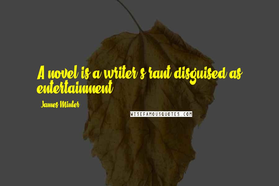 James Minter Quotes: A novel is a writer's rant disguised as entertainment ...