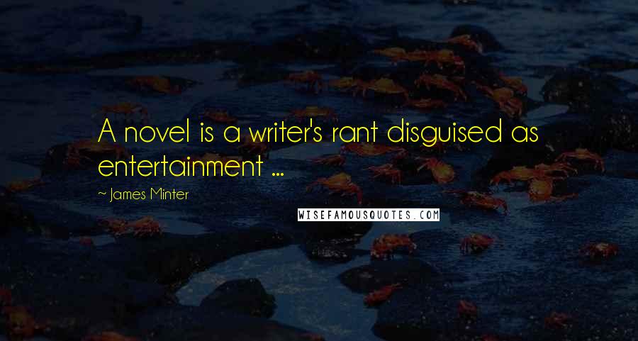 James Minter Quotes: A novel is a writer's rant disguised as entertainment ...