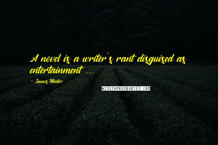 James Minter Quotes: A novel is a writer's rant disguised as entertainment ...