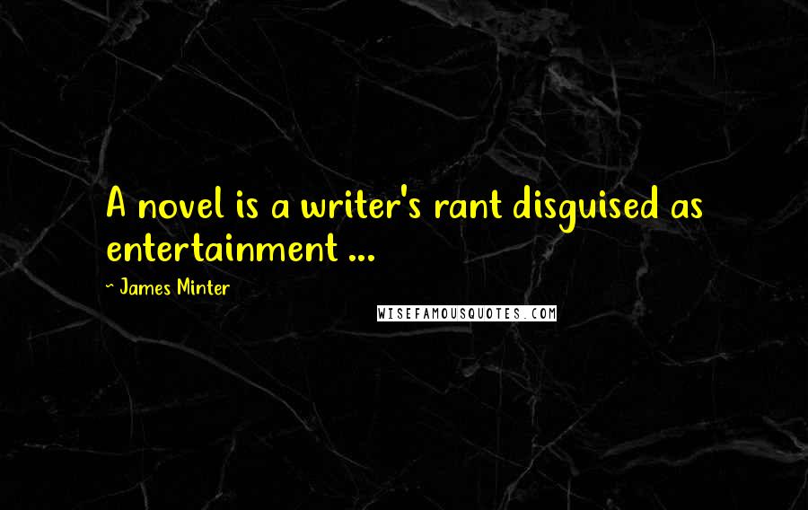 James Minter Quotes: A novel is a writer's rant disguised as entertainment ...