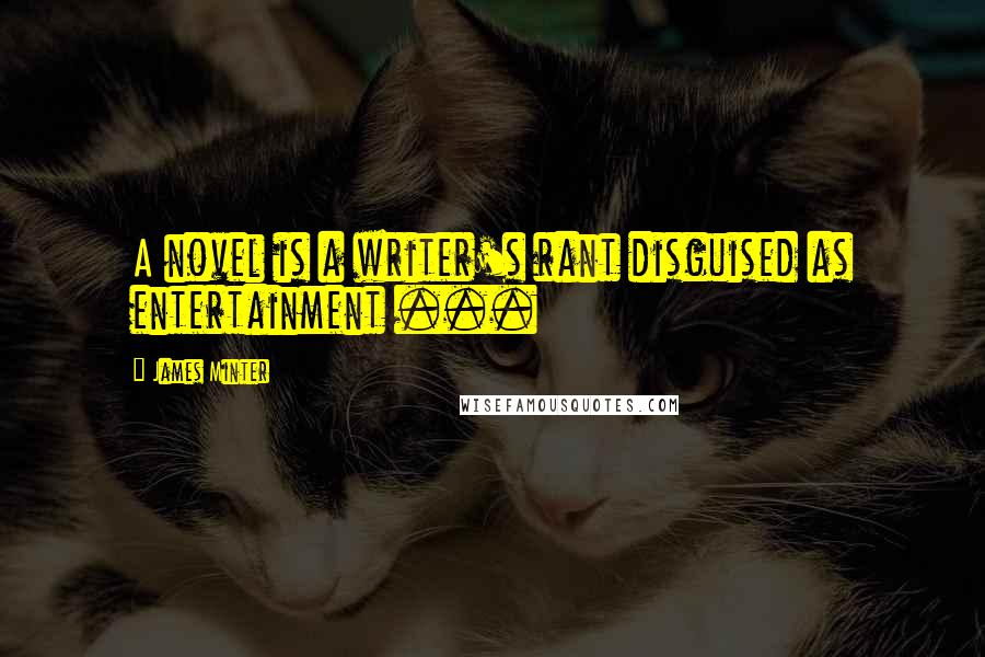 James Minter Quotes: A novel is a writer's rant disguised as entertainment ...