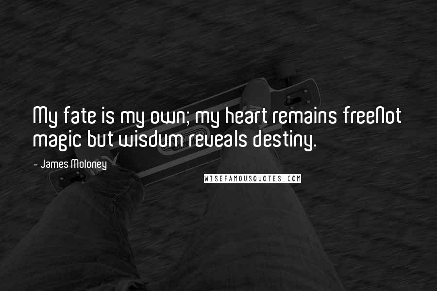 James Moloney Quotes: My fate is my own; my heart remains freeNot magic but wisdum reveals destiny.
