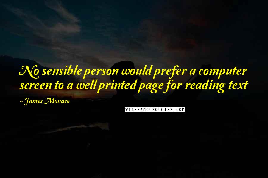 James Monaco Quotes: No sensible person would prefer a computer screen to a well printed page for reading text