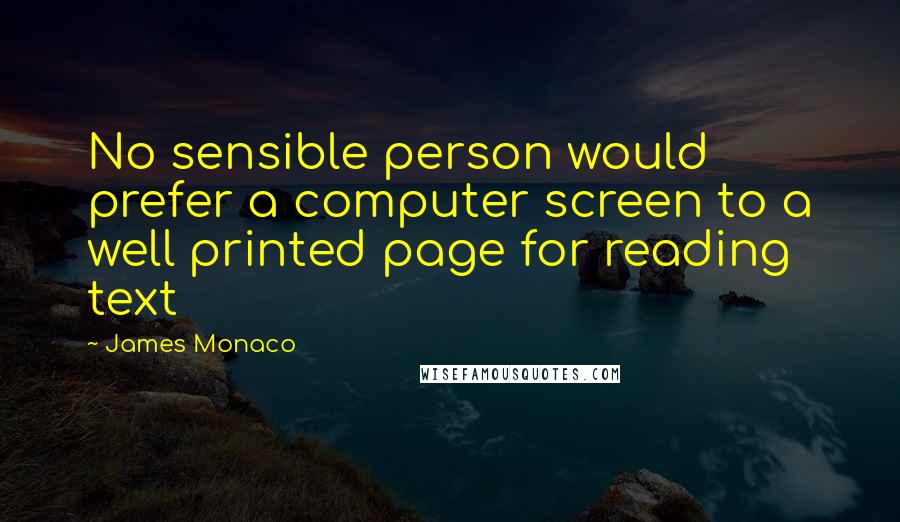 James Monaco Quotes: No sensible person would prefer a computer screen to a well printed page for reading text