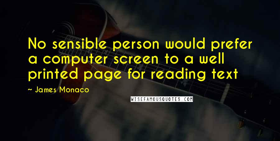 James Monaco Quotes: No sensible person would prefer a computer screen to a well printed page for reading text