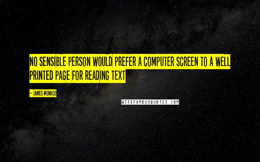 James Monaco Quotes: No sensible person would prefer a computer screen to a well printed page for reading text