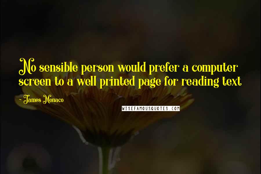 James Monaco Quotes: No sensible person would prefer a computer screen to a well printed page for reading text