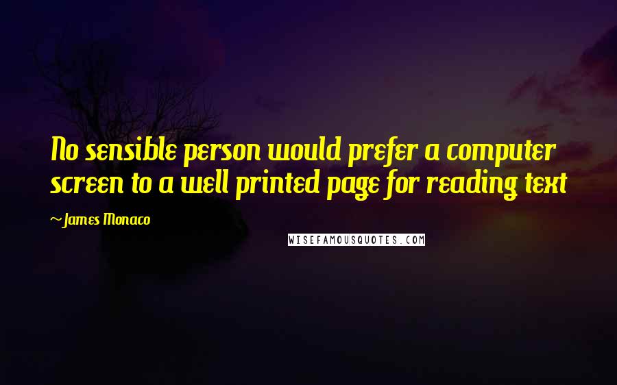 James Monaco Quotes: No sensible person would prefer a computer screen to a well printed page for reading text
