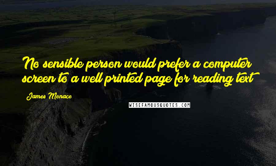 James Monaco Quotes: No sensible person would prefer a computer screen to a well printed page for reading text