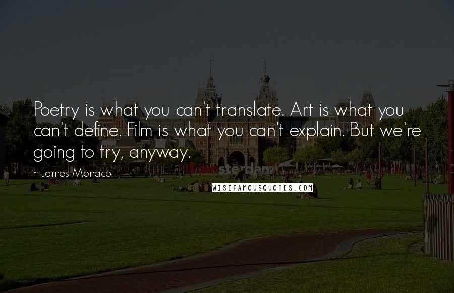 James Monaco Quotes: Poetry is what you can't translate. Art is what you can't define. Film is what you can't explain. But we're going to try, anyway.