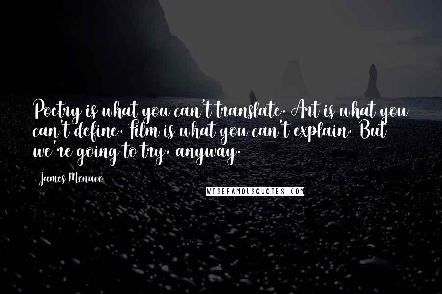 James Monaco Quotes: Poetry is what you can't translate. Art is what you can't define. Film is what you can't explain. But we're going to try, anyway.